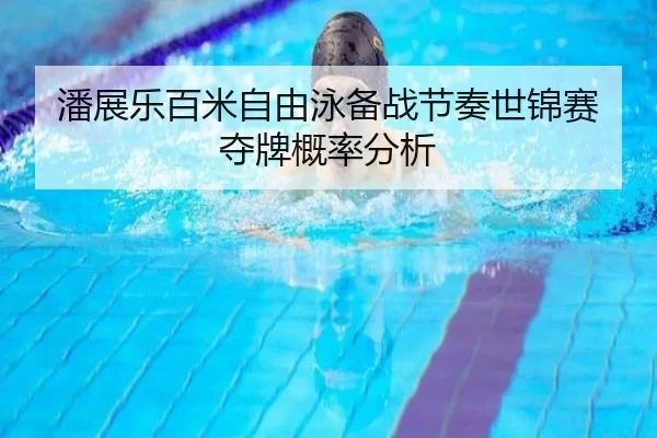 潘展乐百米自由泳备战节奏世锦赛夺牌概率分析